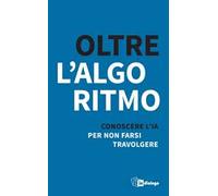 Oltre l’algoritmo. Conoscere l'IA per non farsi travolgere