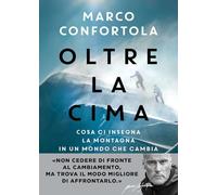 OLTRE LA CIMA - COSA CI INSEGNA LA MONTAGNA IN UN MONDO CHE CAMBIA - CONFORTOLA
