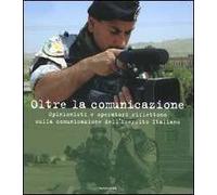 Oltre la comunicazione. Opinionisti e operatori riflettono sulla comunicazione dell'Esercito Italiano. Ediz. illustrata