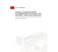 Oltre la conservazione. Il patrimonio culturale tra memoria, mercato e digitale. Teoria, museologia ed economia dell'arte dalle origini alle digital humanities