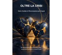 Oltre la Crisi: Diario Guidato per Coppie: 50 Domande per Superare i Risentimenti, Abbassare le Difese e Ricostruire l'Intimità