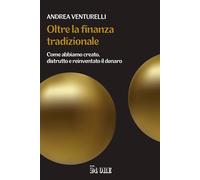 OLTRE LA FINANZA TRADIZIONALE. COME ABBIAMO CREATO, DISTRUTTO E REINVENTATO IL D