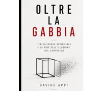 OLTRE LA GABBIA: L’IA e la Fine dell’Illusione del Controllo