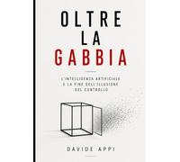 OLTRE LA GABBIA: L’IA e la Fine dell’Illusione del Controllo