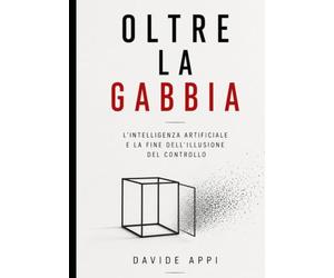 OLTRE LA GABBIA: L’IA e la Fine dell’Illusione del Controllo