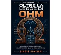 Oltre la Legge di Ohm: Elettrotecnica visuale: circuiti, corrente alternata, sistemi trifase, trasformatori e macchine spiegati con schemi, grafici ed esempi