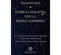 Oltre la malattia con la Divina Commedia. Il viaggio dantesco di vera guarigione in 81 punti e 186 domande per la trasmutazione della coscienza