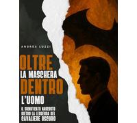 Oltre la maschera, dentro l'uomo: il potere nascosto dietro la leggenda del cavaliere oscuro