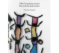 Oltre la materia oscura-Beyond the dark matter. Ediz. a colori