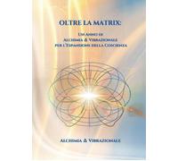 Oltre la Matrix: Un Anno di Alchimia ? Vibrazionale per l’Espansione della Cosci