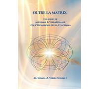 Oltre la Matrix: Un Anno di Alchimia ∆ Vibrazionale per l’Espansione della Coscienza