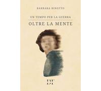 Oltre la mente. Un tempo per la guerra - Binotto Barbara