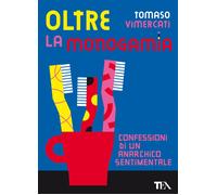 Oltre la monogamia. Confessioni di un anarchico sentimentale - Vimercati Tomaso