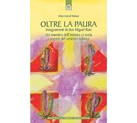 Oltre la paura. Insegnamenti di don Miguel Ruiz. Un maestro dell'intento ci svela i segreti del sentiero tolteco