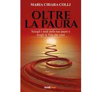 Oltre la paura. Sciogli i nodi delle tue paure e scegli la vita che vuoi. Nuova ediz.