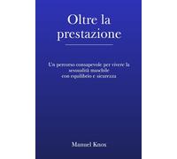 Oltre la prestazione: Un percorso consapevole per vivere la sessualità maschile con equilibrio e sicurezza