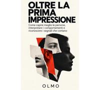 Oltre la prima impressione: Come capire meglio le persone, interpretare i comportamenti e riconoscere i segnali che contano