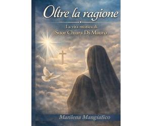 Oltre la ragione: La vita mistica di Suor Chiara Di Mauro