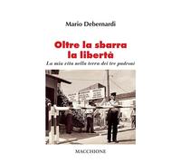 Libri Debernardi Mario - Oltre La Sbarra La Liberta. La Mia Vita Nella Terra Dei