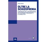 Oltre la schizofrenia. I progressi delle neuroscienze per superare i preconcetti e la malattia