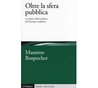 Oltre la sfera pubblica. Lo spazio della politica nell'Europa moderna