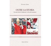 Oltre la storia. Giovanni Paolo II, solidarno?c e la fine del comunismo