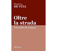Oltre la strada. Filosofia di viaggio - 2023 - Ugo Mursia Editore