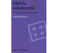 Oltre la subalternità. Praxis e educazione in Gramsci