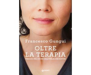 Oltre la terapia. Viaggio nel cuore dell'Italia che soffre - Gungui Francesco