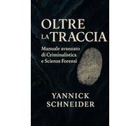 Oltre la Traccia: Manuale avanzato di Criminalistica e Scienze Forensi