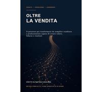 Oltre la vendita: Il percorso per trasformarsi da semplice venditore a professionista capace di creare valore, fiducia e risultati