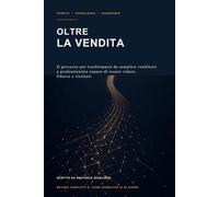 Oltre la vendita: Il percorso per trasformarsi da semplice venditore a professionista capace di creare valore, fiducia e risultati