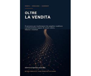 Oltre la vendita: Il percorso per trasformarsi da semplice venditore a professionista capace di creare valore, fiducia e risultati