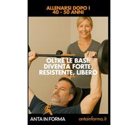 Oltre le basi: Diventa Forte, Resistente, Libero: Allenarsi dopo i 40 - 50 anni