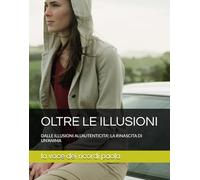 OLTRE LE ILLUSIONI: DALLE ILLUSIONI ALL'AUTENTICITA'; LA RINASCITA DI UN'ANIMA