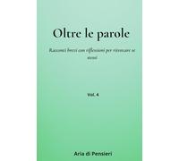 Oltre le Parole Vol. 4: Racconti brevi con riflessioni per ritrovare se stessi