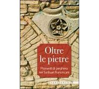 Oltre le pietre. Momenti di preghiera nei santuari francescani