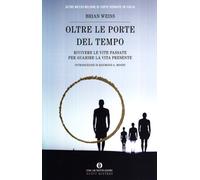 Oltre le porte del tempo. Rivivere le vite passate per guarire la vita presente