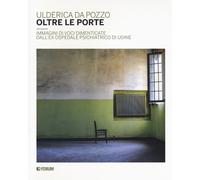 Oltre le porte. Immagini di voci dimenticate dall'ex Ospedale psichiatrico di Udine. Ediz. a colori