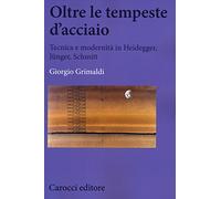 Oltre le tempeste d'acciaio. Tecnica e modernità in Heidegger, Jünger , Schmitt