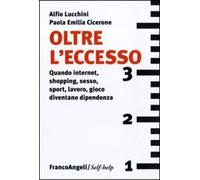 Oltre l'eccesso. Quando internet, shopping, sesso, sport, lavoro, gioco diventano una dipendenza