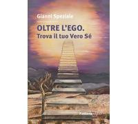 Oltre L'Ego. Trova Il Tuo Vero Sé. Ritrovare Il Contatto Con Il Sé Superiore è L
