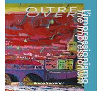 Oltre l'impressionismo: Over the impressionism - Bruno Vaccarini - 2020