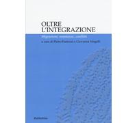 Oltre l'integrazione. Migrazioni, resistenze, conflitti - Fantozzi P. (cur...