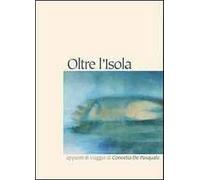 Oltre l'isola. Appunti di viaggio di Concetta De Pasquale. Ediz. illustrata