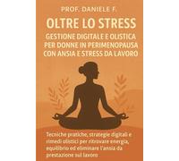oltre lo stress Gestione Digitale e Olistica per Donne in Perimenopausa con Ansia e Stress da Lavoro": "Tecniche pratiche, strategie digitali e rimedi ... eliminare l’ansia da prestazione sul lavoro"