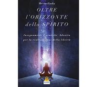 L' oltre orizzonte dello spirito. Insegnamenti e pratiche Advaita Vedanta per la realizzazione della libertà