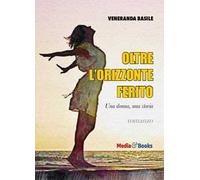 Oltre l'orizzonte ferito. Una donna, una storia