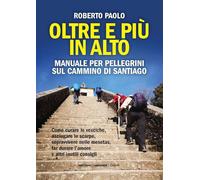 Oltre Più In Alto. Manuale Per Pellegrini Sul Cammino Di Santiago. Come Curare L