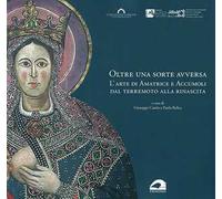 Oltre una sorte avversa. L'arte di Amatrice e Accumoli dal terremoto alla rinascita. Ediz. illustrata